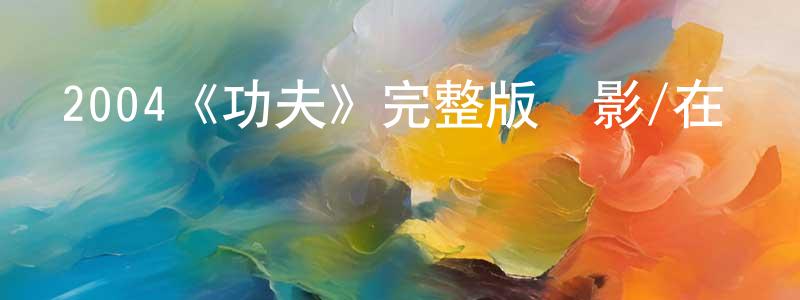 影視迷陳向春的個人博客,2004《功夫》完整版電影/在線觀看/百度云-美劇天堂